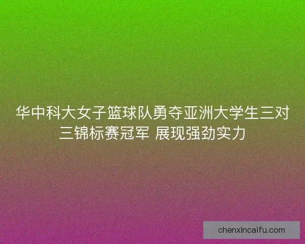 华中科大女子篮球队勇夺亚洲大学生三对三锦标赛冠军 展现强劲实力