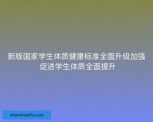 新版国家学生体质健康标准全面升级加强 促进学生体质全面提升