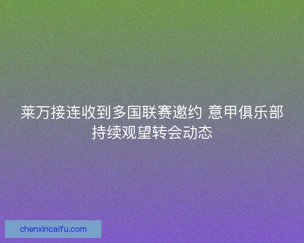 莱万接连收到多国联赛邀约 意甲俱乐部持续观望转会动态