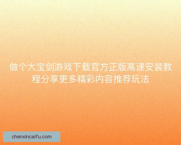 做个大宝剑游戏下载官方正版高速安装教程分享更多精彩内容推荐玩法